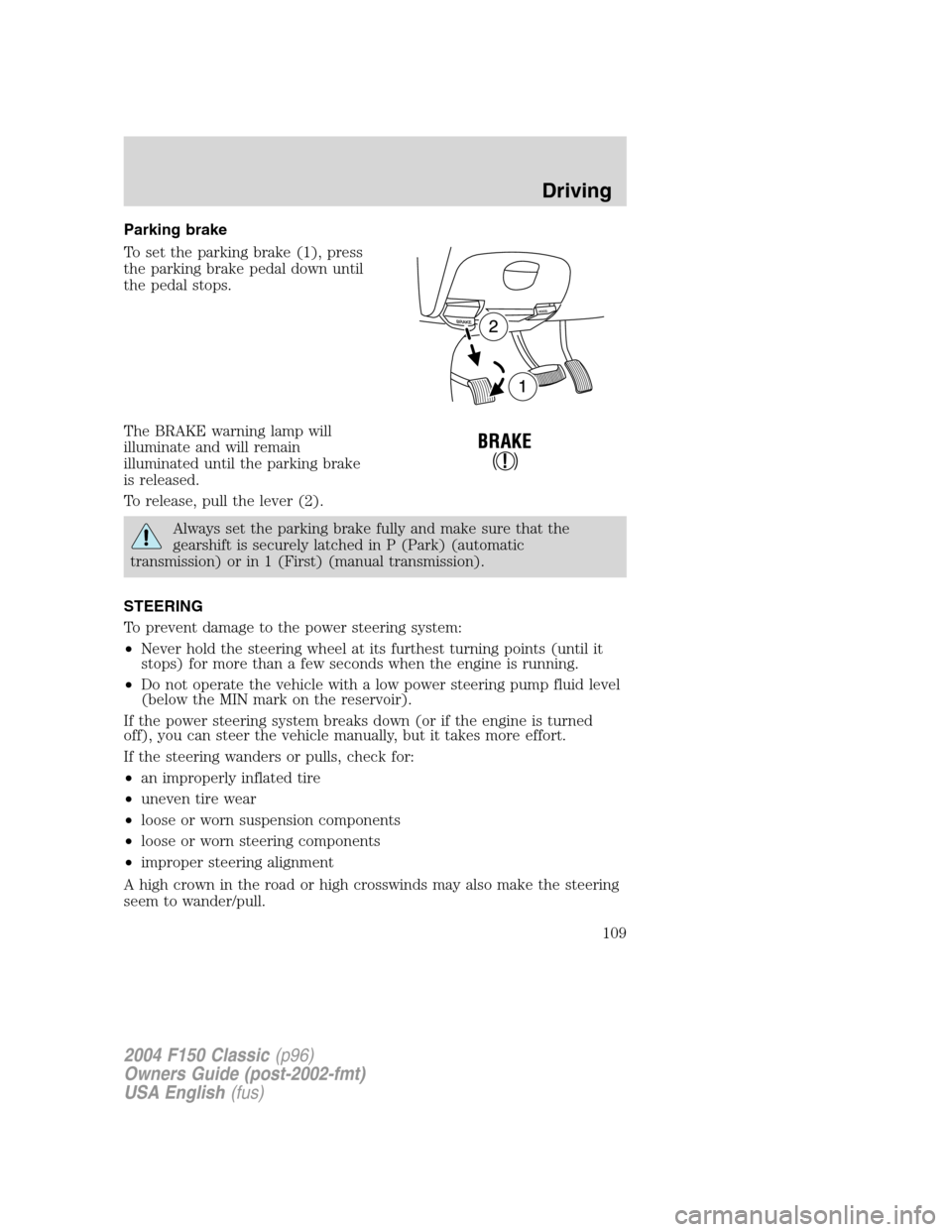 FORD F150 2004 11.G Herritage Owners Manual Parking brake
To set the parking brake (1), press
the parking brake pedal down until
the pedal stops.
The BRAKE warning lamp will
illuminate and will remain
illuminated until the parking brake
is rele FORD F150 2004 11.G Herritage Owners Manual Parking brake
To set the parking brake (1), press
the parking brake pedal down until
the pedal stops.
The BRAKE warning lamp will
illuminate and will remain
illuminated until the parking brake
is rele