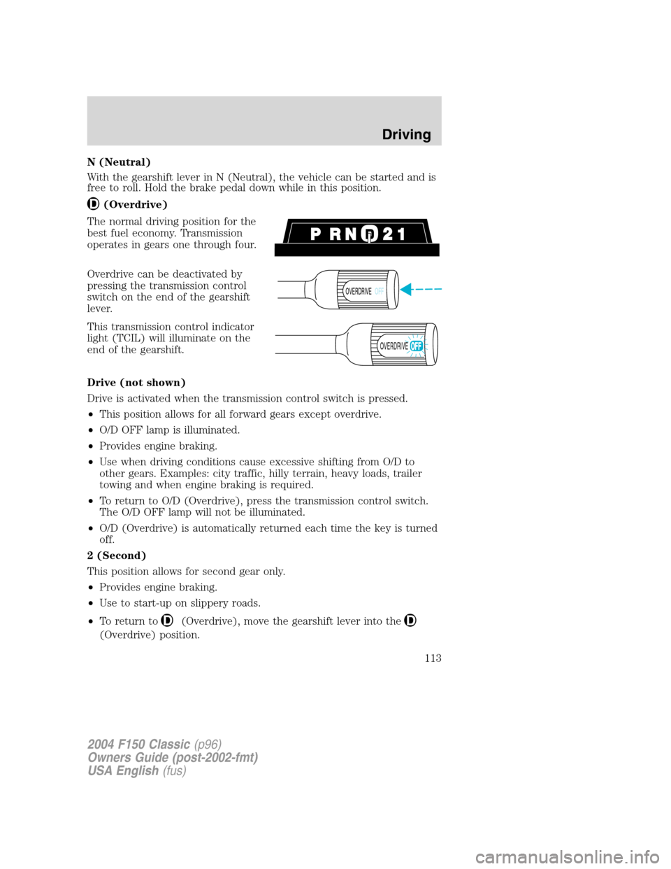 FORD F150 2004 11.G Herritage Owners Manual N (Neutral)
With the gearshift lever in N (Neutral), the vehicle can be started and is
free to roll. Hold the brake pedal down while in this position.
(Overdrive)
The normal driving position for the
b FORD F150 2004 11.G Herritage Owners Manual N (Neutral)
With the gearshift lever in N (Neutral), the vehicle can be started and is
free to roll. Hold the brake pedal down while in this position.
(Overdrive)
The normal driving position for the
b