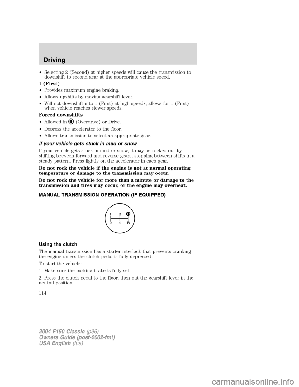 FORD F150 2004 11.G Herritage Owners Manual •Selecting 2 (Second) at higher speeds will cause the transmission to
downshift to second gear at the appropriate vehicle speed.
1 (First)
•Provides maximum engine braking.
•Allows upshifts by m FORD F150 2004 11.G Herritage Owners Manual •Selecting 2 (Second) at higher speeds will cause the transmission to
downshift to second gear at the appropriate vehicle speed.
1 (First)
•Provides maximum engine braking.
•Allows upshifts by m