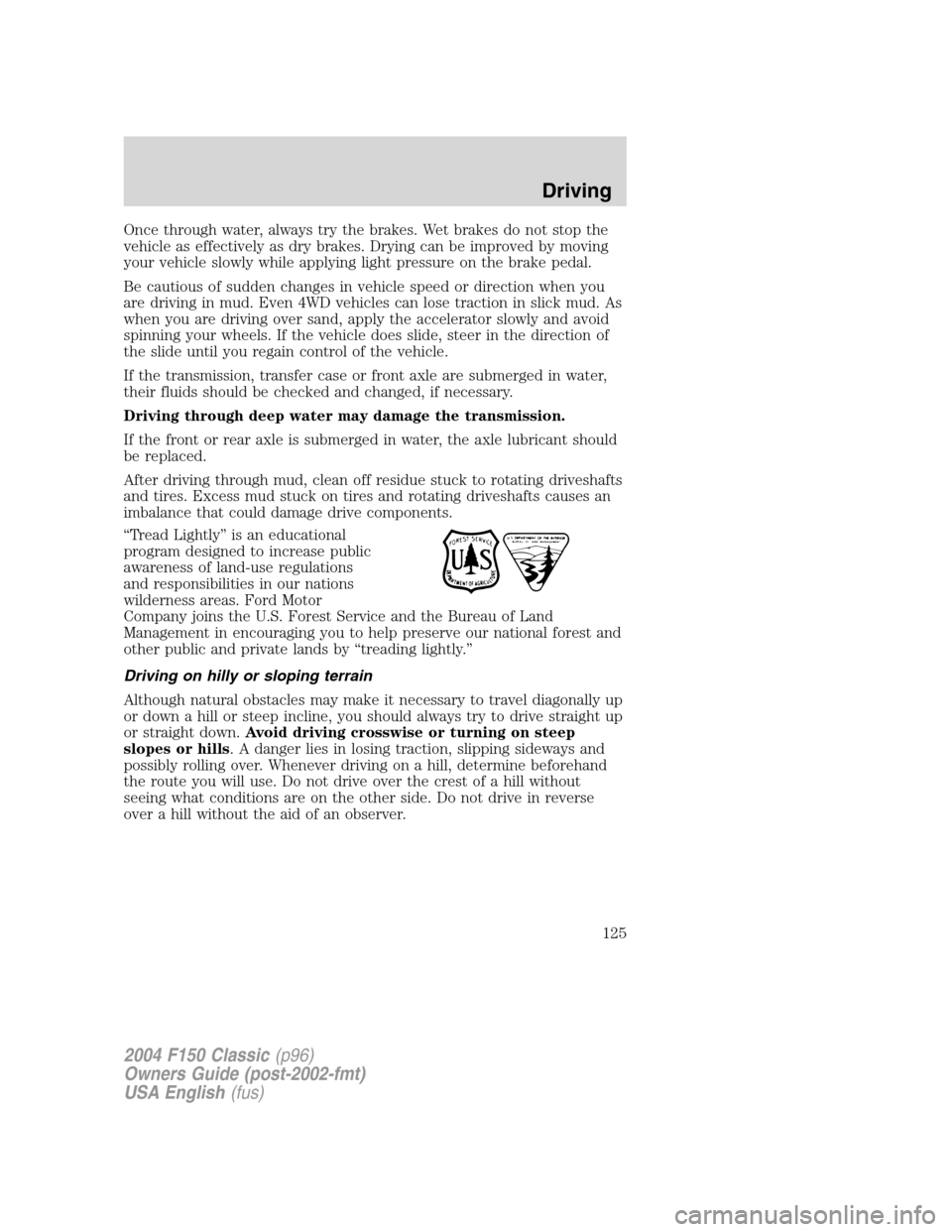 FORD F150 2004 11.G Herritage Owners Manual Once through water, always try the brakes. Wet brakes do not stop the
vehicle as effectively as dry brakes. Drying can be improved by moving
your vehicle slowly while applying light pressure on the br FORD F150 2004 11.G Herritage Owners Manual Once through water, always try the brakes. Wet brakes do not stop the
vehicle as effectively as dry brakes. Drying can be improved by moving
your vehicle slowly while applying light pressure on the br