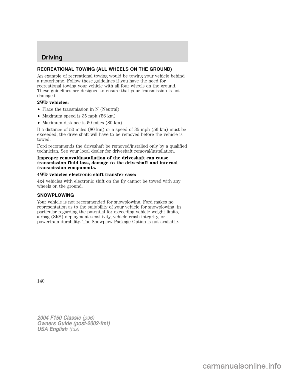 FORD F150 2004 11.G Herritage Owners Manual RECREATIONAL TOWING (ALL WHEELS ON THE GROUND)
An example of recreational towing would be towing your vehicle behind
a motorhome. Follow these guidelines if you have the need for
recreational towing y FORD F150 2004 11.G Herritage Owners Manual RECREATIONAL TOWING (ALL WHEELS ON THE GROUND)
An example of recreational towing would be towing your vehicle behind
a motorhome. Follow these guidelines if you have the need for
recreational towing y