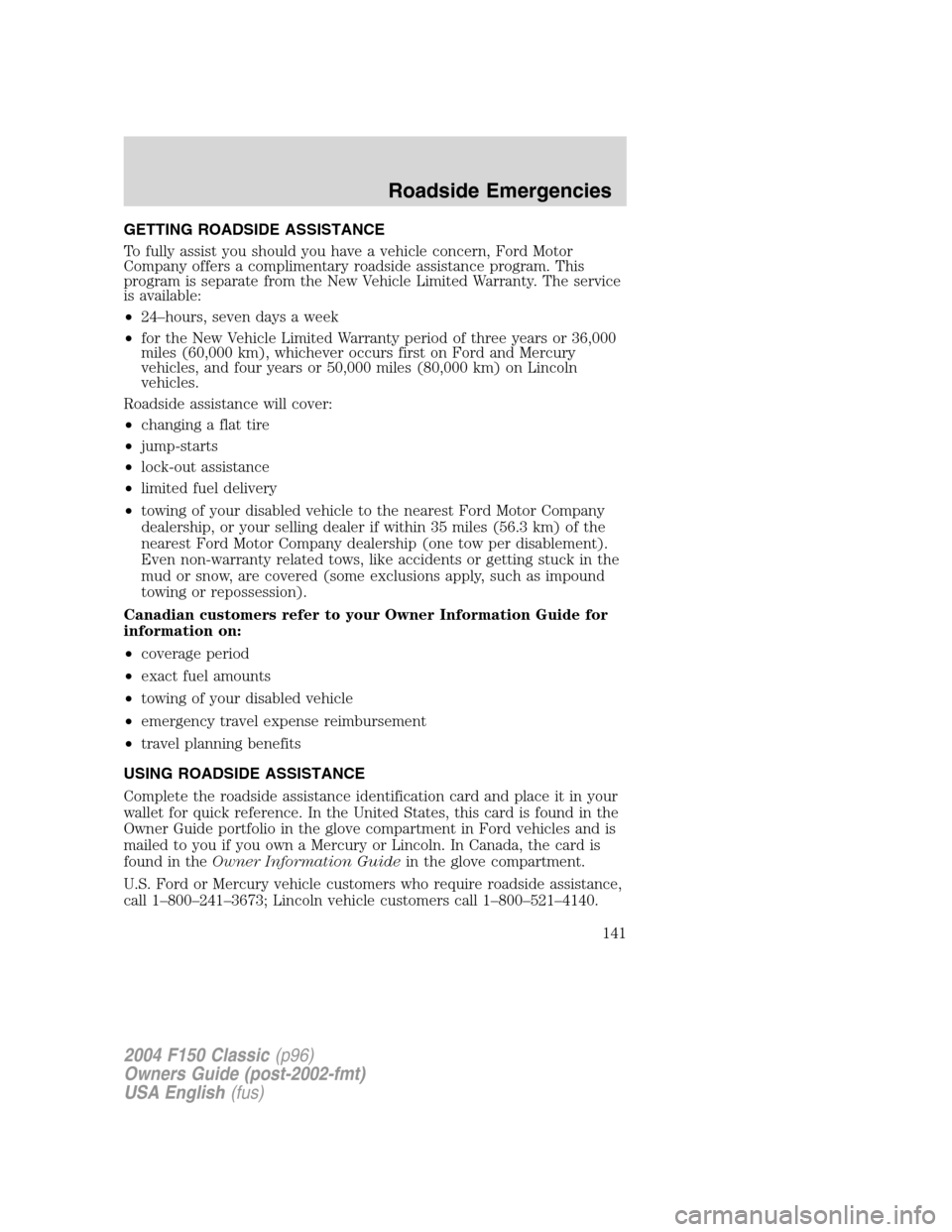 FORD F150 2004 11.G Herritage Owners Manual GETTING ROADSIDE ASSISTANCE
To fully assist you should you have a vehicle concern, Ford Motor
Company offers a complimentary roadside assistance program. This
program is separate from the New Vehicle FORD F150 2004 11.G Herritage Owners Manual GETTING ROADSIDE ASSISTANCE
To fully assist you should you have a vehicle concern, Ford Motor
Company offers a complimentary roadside assistance program. This
program is separate from the New Vehicle