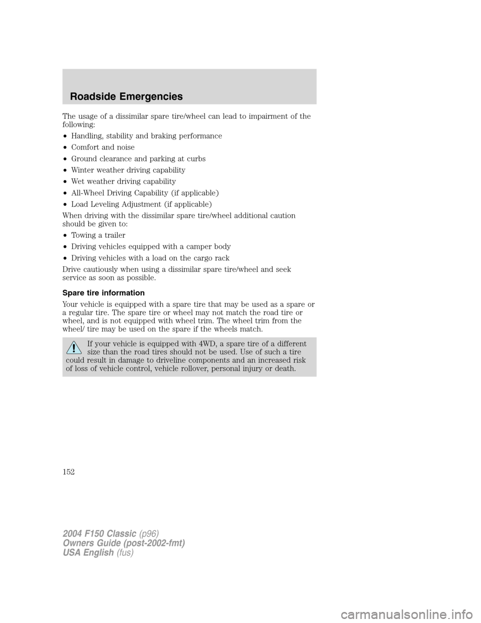 FORD F150 2004 11.G Herritage Owners Manual The usage of a dissimilar spare tire/wheel can lead to impairment of the
following:
•Handling, stability and braking performance
•Comfort and noise
•Ground clearance and parking at curbs
•Wint FORD F150 2004 11.G Herritage Owners Manual The usage of a dissimilar spare tire/wheel can lead to impairment of the
following:
•Handling, stability and braking performance
•Comfort and noise
•Ground clearance and parking at curbs
•Wint