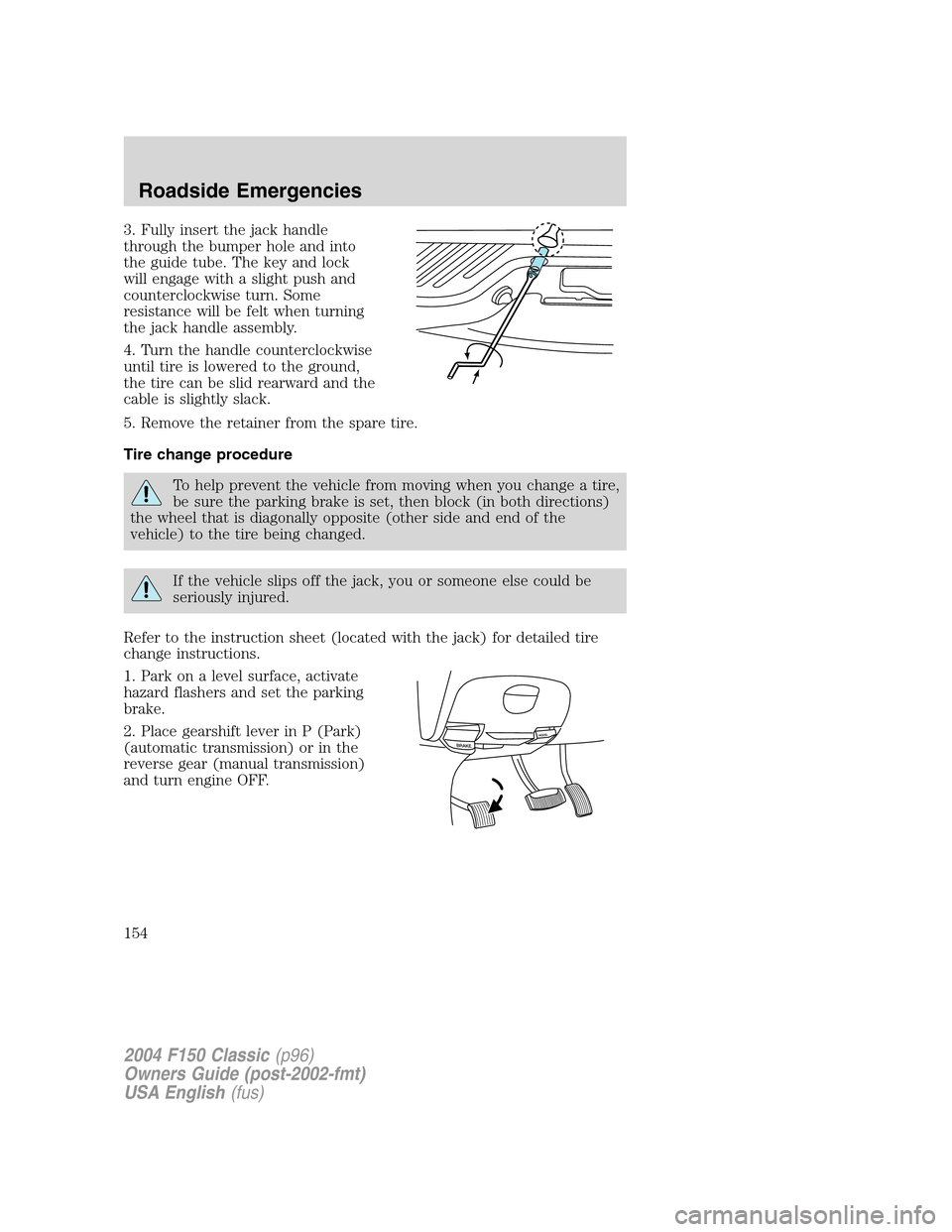 FORD F150 2004 11.G Herritage Owners Manual 3. Fully insert the jack handle
through the bumper hole and into
the guide tube. The key and lock
will engage with a slight push and
counterclockwise turn. Some
resistance will be felt when turning
th FORD F150 2004 11.G Herritage Owners Manual 3. Fully insert the jack handle
through the bumper hole and into
the guide tube. The key and lock
will engage with a slight push and
counterclockwise turn. Some
resistance will be felt when turning
th
