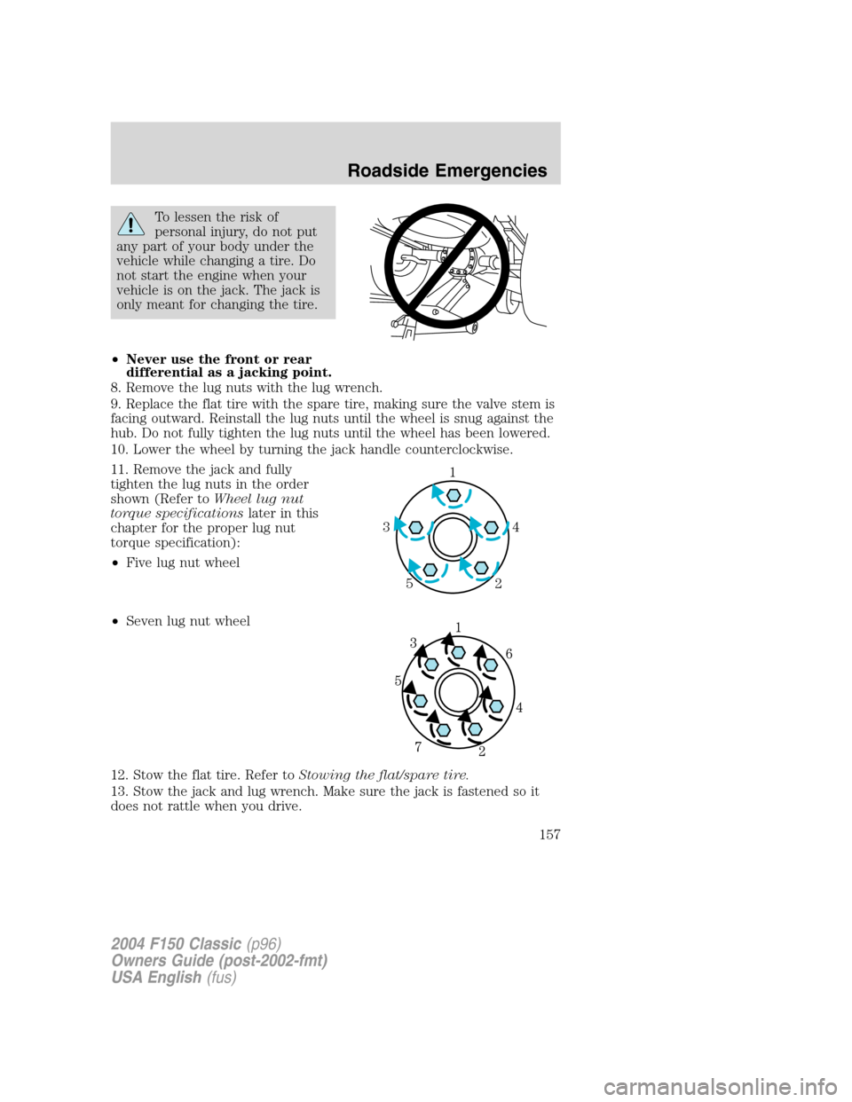FORD F150 2004 11.G Herritage Owners Manual To lessen the risk of
personal injury, do not put
any part of your body under the
vehicle while changing a tire. Do
not start the engine when your
vehicle is on the jack. The jack is
only meant for ch FORD F150 2004 11.G Herritage Owners Manual To lessen the risk of
personal injury, do not put
any part of your body under the
vehicle while changing a tire. Do
not start the engine when your
vehicle is on the jack. The jack is
only meant for ch