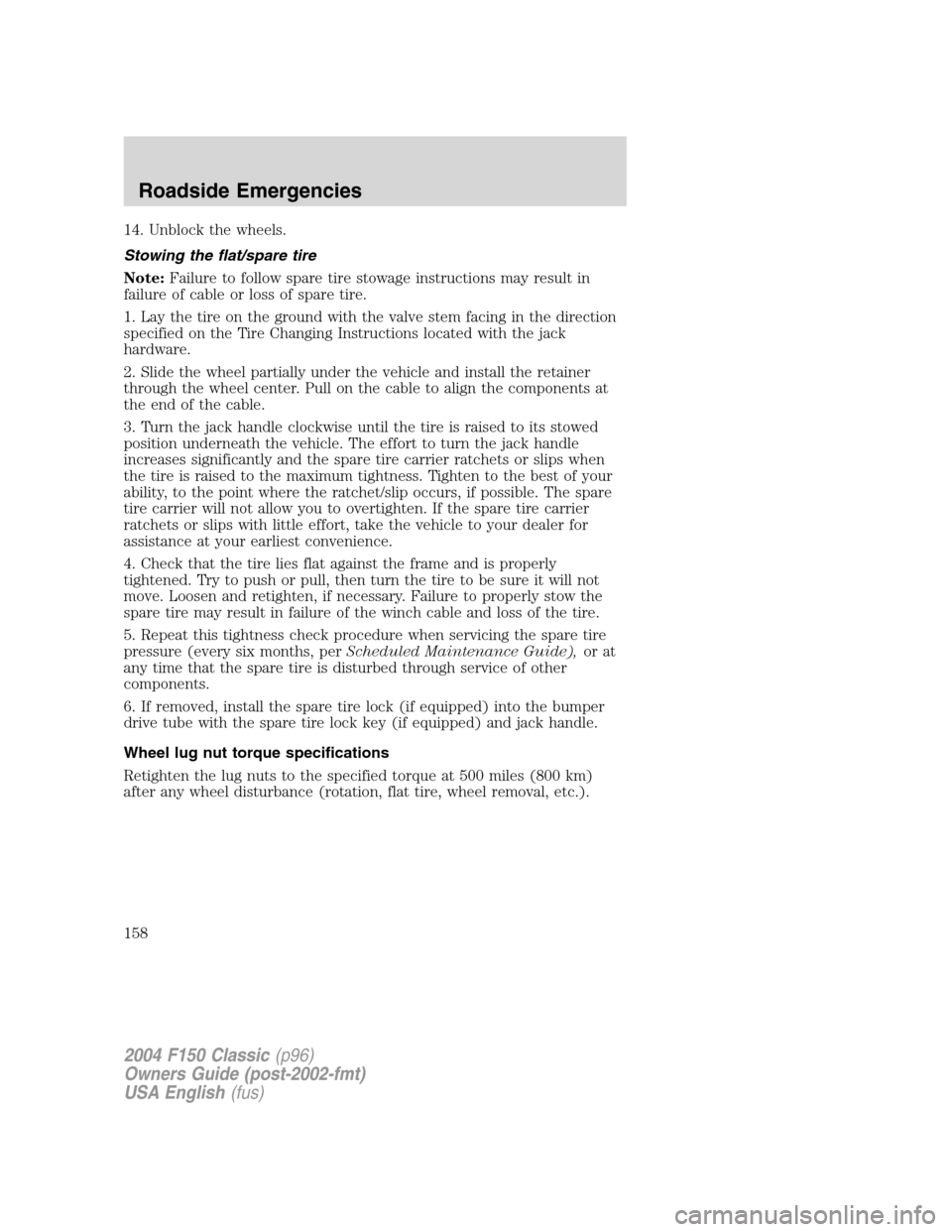 FORD F150 2004 11.G Herritage Owners Manual 14. Unblock the wheels.
Stowing the flat/spare tire
Note:Failure to follow spare tire stowage instructions may result in
failure of cable or loss of spare tire.
1. Lay the tire on the ground with the FORD F150 2004 11.G Herritage Owners Manual 14. Unblock the wheels.
Stowing the flat/spare tire
Note:Failure to follow spare tire stowage instructions may result in
failure of cable or loss of spare tire.
1. Lay the tire on the ground with the
