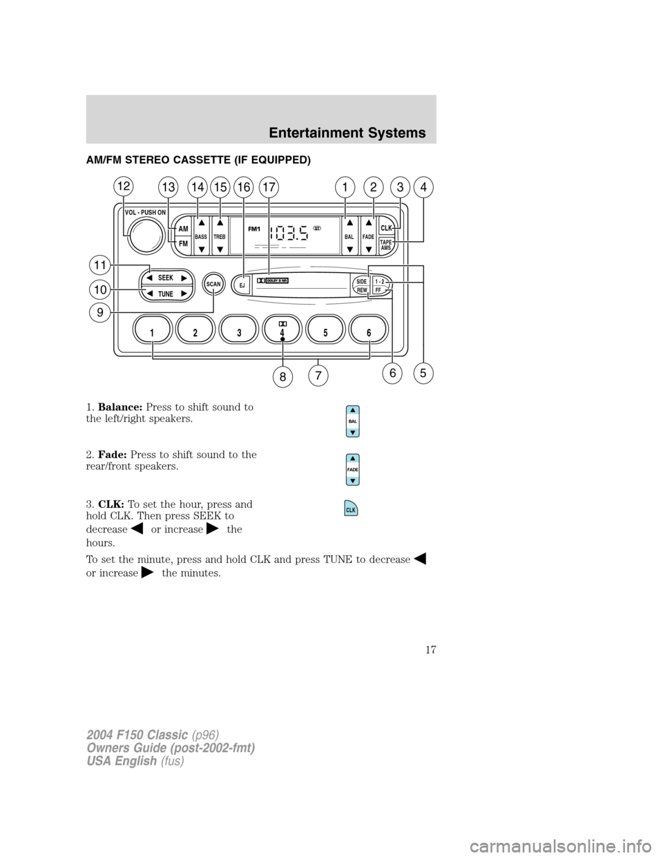 FORD F150 2004 11.G Herritage Owners Manual AM/FM STEREO CASSETTE (IF EQUIPPED)
1.Balance:Press to shift sound to
the left/right speakers.
2.Fade:Press to shift sound to the
rear/front speakers.
3.CLK:To set the hour, press and
hold CLK. Then p