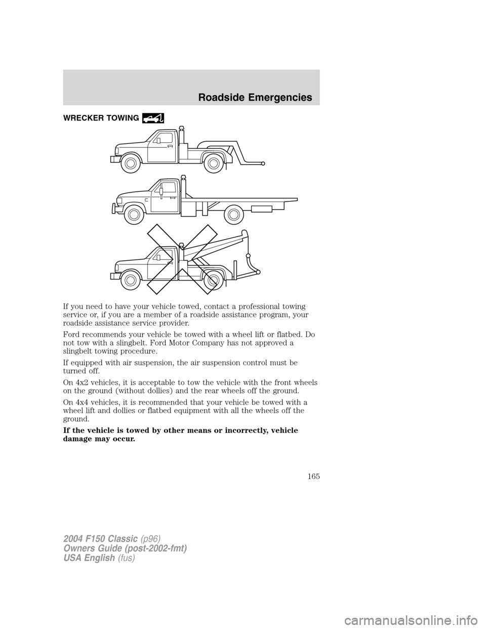 FORD F150 2004 11.G Herritage Owners Manual WRECKER TOWING
If you need to have your vehicle towed, contact a professional towing
service or, if you are a member of a roadside assistance program, your
roadside assistance service provider.
Ford r