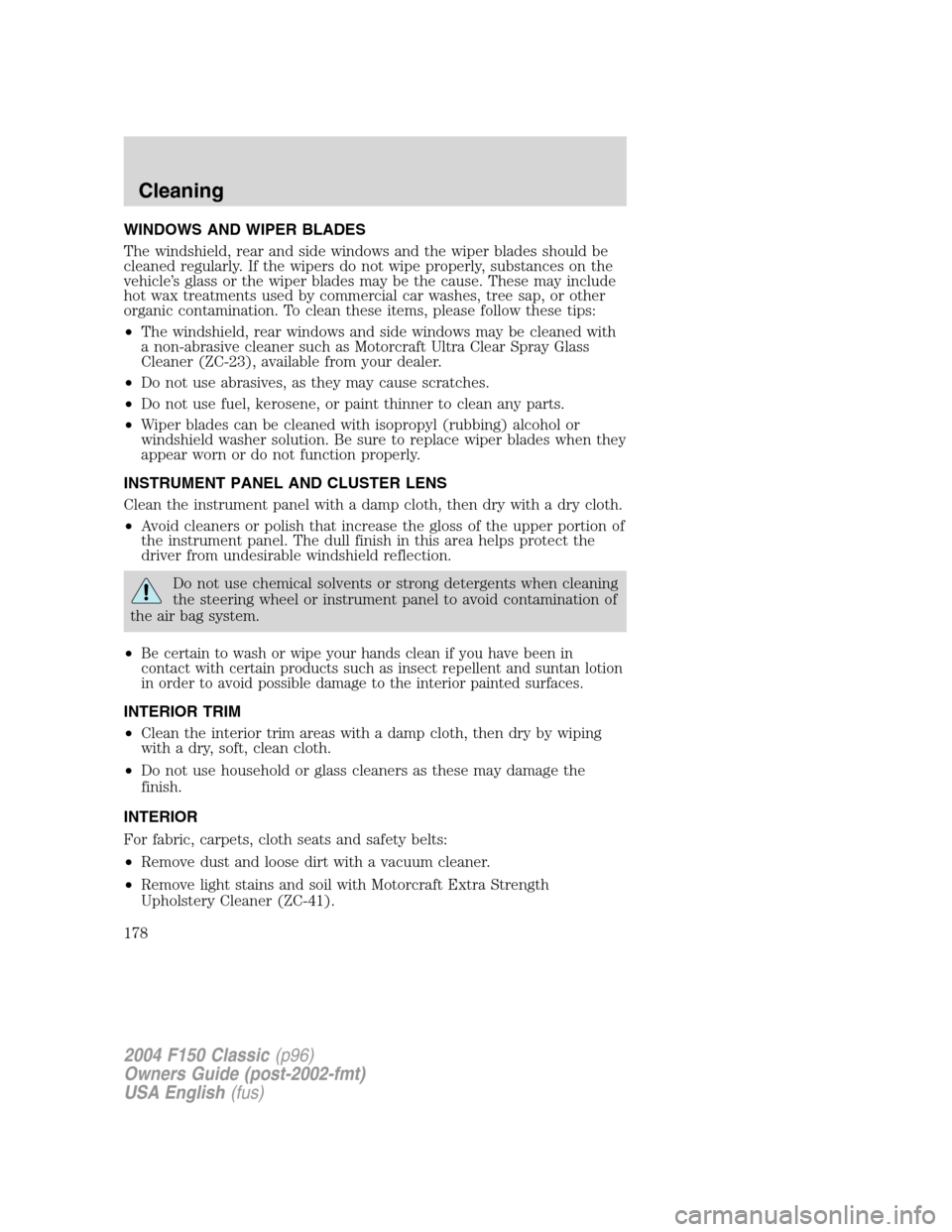 FORD F150 2004 11.G Herritage Owners Manual WINDOWS AND WIPER BLADES
The windshield, rear and side windows and the wiper blades should be
cleaned regularly. If the wipers do not wipe properly, substances on the
vehicle’s glass or the wiper bl