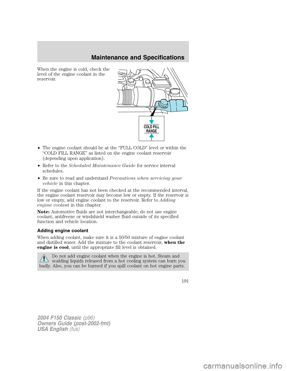FORD F150 2004 11.G Herritage Owners Manual When the engine is cold, check the
level of the engine coolant in the
reservoir.
•The engine coolant should be at the“FULL COLD”level or within the
“COLD FILL RANGE”as listed on the engine c FORD F150 2004 11.G Herritage Owners Manual When the engine is cold, check the
level of the engine coolant in the
reservoir.
•The engine coolant should be at the“FULL COLD”level or within the
“COLD FILL RANGE”as listed on the engine c