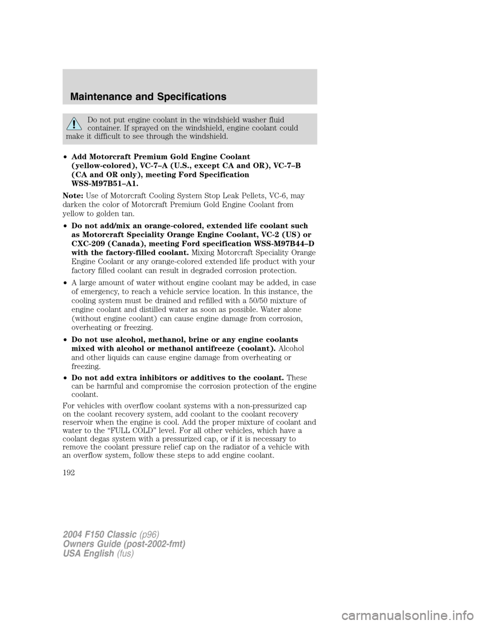 FORD F150 2004 11.G Herritage Owners Manual Do not put engine coolant in the windshield washer fluid
container. If sprayed on the windshield, engine coolant could
make it difficult to see through the windshield.
•Add Motorcraft Premium Gold E FORD F150 2004 11.G Herritage Owners Manual Do not put engine coolant in the windshield washer fluid
container. If sprayed on the windshield, engine coolant could
make it difficult to see through the windshield.
•Add Motorcraft Premium Gold E