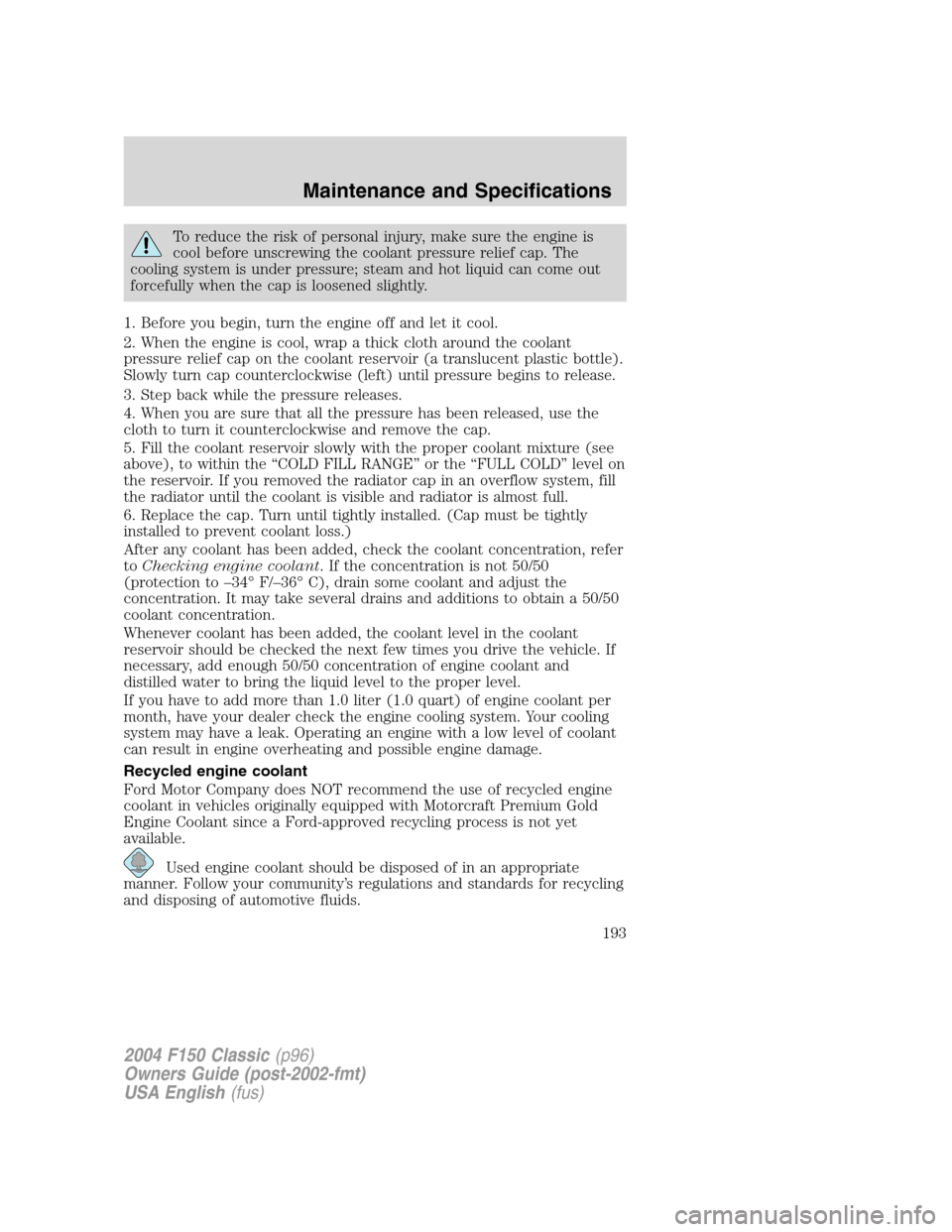 FORD F150 2004 11.G Herritage Owners Manual To reduce the risk of personal injury, make sure the engine is
cool before unscrewing the coolant pressure relief cap. The
cooling system is under pressure; steam and hot liquid can come out
forcefull FORD F150 2004 11.G Herritage Owners Manual To reduce the risk of personal injury, make sure the engine is
cool before unscrewing the coolant pressure relief cap. The
cooling system is under pressure; steam and hot liquid can come out
forcefull