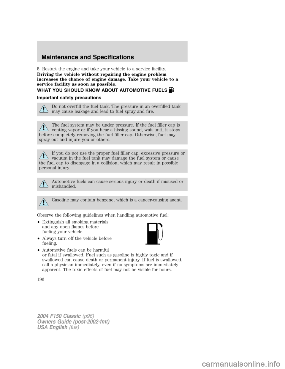 FORD F150 2004 11.G Herritage Owners Manual 5. Restart the engine and take your vehicle to a service facility.
Driving the vehicle without repairing the engine problem
increases the chance of engine damage. Take your vehicle to a
service facili FORD F150 2004 11.G Herritage Owners Manual 5. Restart the engine and take your vehicle to a service facility.
Driving the vehicle without repairing the engine problem
increases the chance of engine damage. Take your vehicle to a
service facili