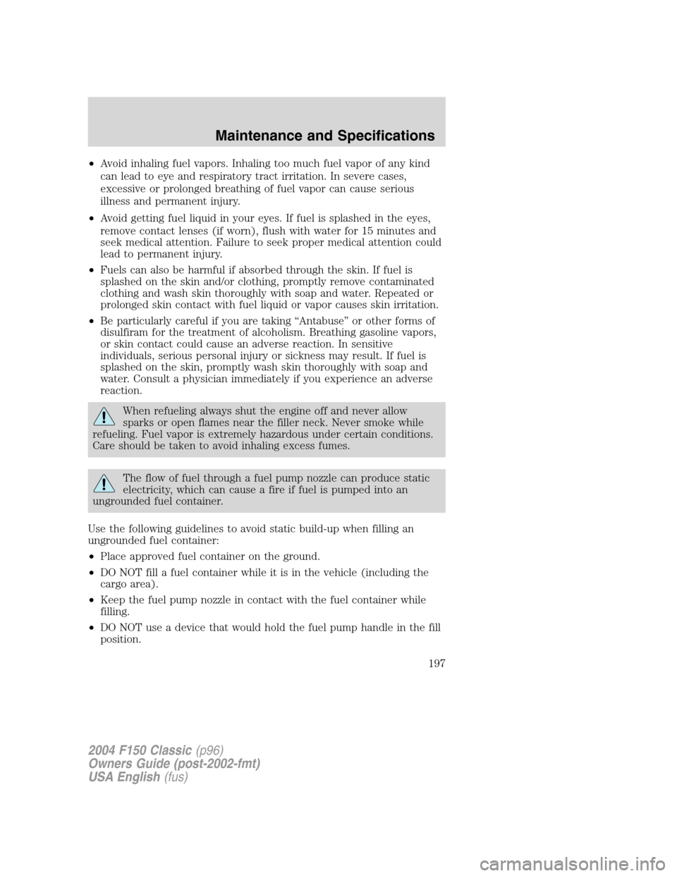 FORD F150 2004 11.G Herritage Owners Manual •Avoid inhaling fuel vapors. Inhaling too much fuel vapor of any kind
can lead to eye and respiratory tract irritation. In severe cases,
excessive or prolonged breathing of fuel vapor can cause seri FORD F150 2004 11.G Herritage Owners Manual •Avoid inhaling fuel vapors. Inhaling too much fuel vapor of any kind
can lead to eye and respiratory tract irritation. In severe cases,
excessive or prolonged breathing of fuel vapor can cause seri