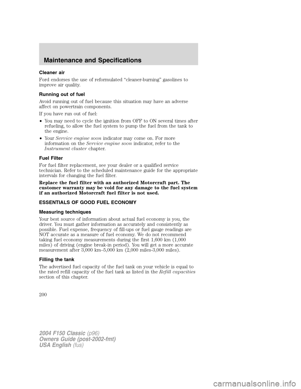 FORD F150 2004 11.G Herritage Owners Manual Cleaner air
Ford endorses the use of reformulated“cleaner-burning”gasolines to
improve air quality.
Running out of fuel
Avoid running out of fuel because this situation may have an adverse
affect FORD F150 2004 11.G Herritage Owners Manual Cleaner air
Ford endorses the use of reformulated“cleaner-burning”gasolines to
improve air quality.
Running out of fuel
Avoid running out of fuel because this situation may have an adverse
affect