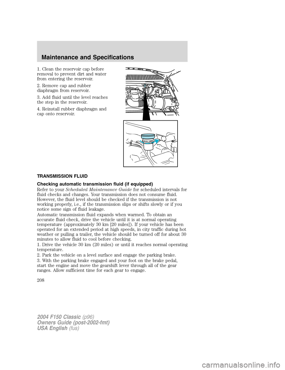 FORD F150 2004 11.G Herritage Owners Manual 1. Clean the reservoir cap before
removal to prevent dirt and water
from entering the reservoir.
2. Remove cap and rubber
diaphragm from reservoir.
3. Add fluid until the level reaches
the step in the