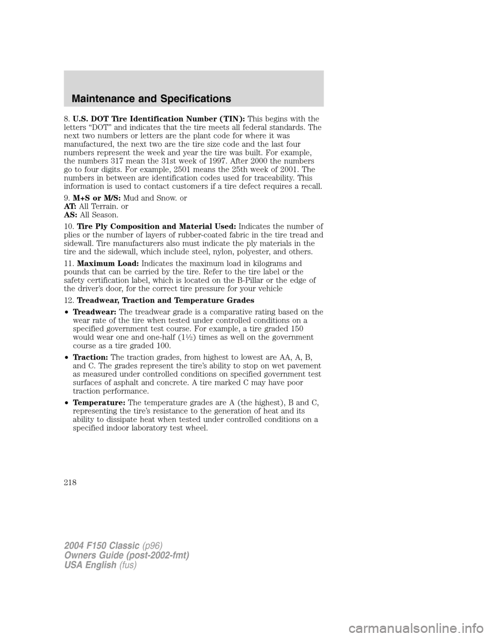 FORD F150 2004 11.G Herritage Owners Manual 8.U.S. DOT Tire Identification Number (TIN):This begins with the
letters“DOT”and indicates that the tire meets all federal standards. The
next two numbers or letters are the plant code for where i FORD F150 2004 11.G Herritage Owners Manual 8.U.S. DOT Tire Identification Number (TIN):This begins with the
letters“DOT”and indicates that the tire meets all federal standards. The
next two numbers or letters are the plant code for where i