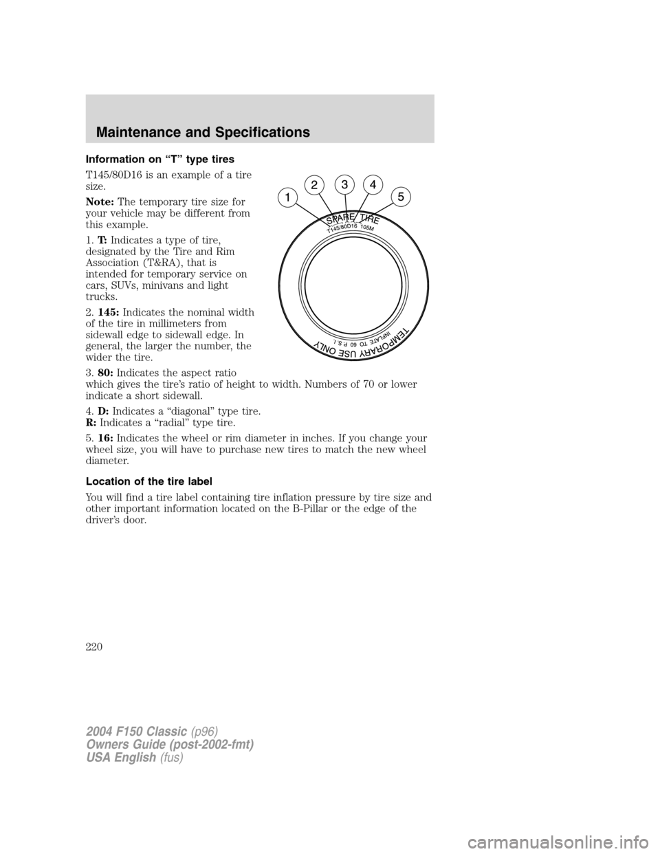 FORD F150 2004 11.G Herritage Owners Manual Information on“T”type tires
T145/80D16 is an example of a tire
size.
Note:The temporary tire size for
your vehicle may be different from
this example.
1.T:Indicates a type of tire,
designated by t FORD F150 2004 11.G Herritage Owners Manual Information on“T”type tires
T145/80D16 is an example of a tire
size.
Note:The temporary tire size for
your vehicle may be different from
this example.
1.T:Indicates a type of tire,
designated by t