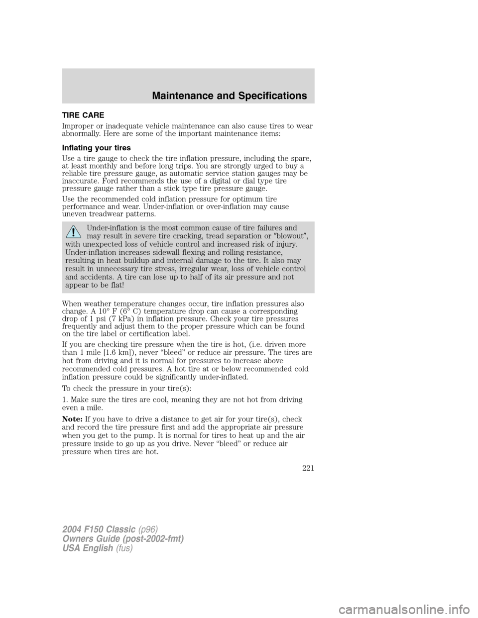 FORD F150 2004 11.G Herritage Owners Manual TIRE CARE
Improper or inadequate vehicle maintenance can also cause tires to wear
abnormally. Here are some of the important maintenance items:
Inflating your tires
Use a tire gauge to check the tire FORD F150 2004 11.G Herritage Owners Manual TIRE CARE
Improper or inadequate vehicle maintenance can also cause tires to wear
abnormally. Here are some of the important maintenance items:
Inflating your tires
Use a tire gauge to check the tire