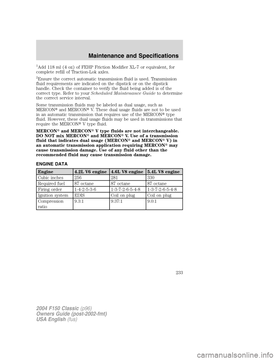 FORD F150 2004 11.G Herritage Owners Manual 1Add 118 ml (4 oz) of FEHP Friction Modifier XL-7 or equivalent, for
complete refill of Traction-Lok axles.
2Ensure the correct automatic transmission fluid is used. Transmission
fluid requirements ar
