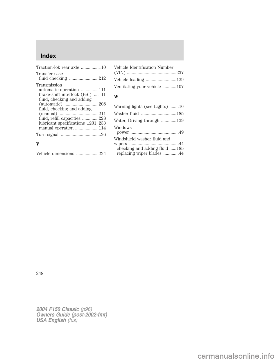 FORD F150 2004 11.G Herritage Owners Manual Traction-lok rear axle ...............110
Transfer case
fluid checking .........................212
Transmission
automatic operation ...............111
brake-shift interlock (BSI) ....111
fluid, check