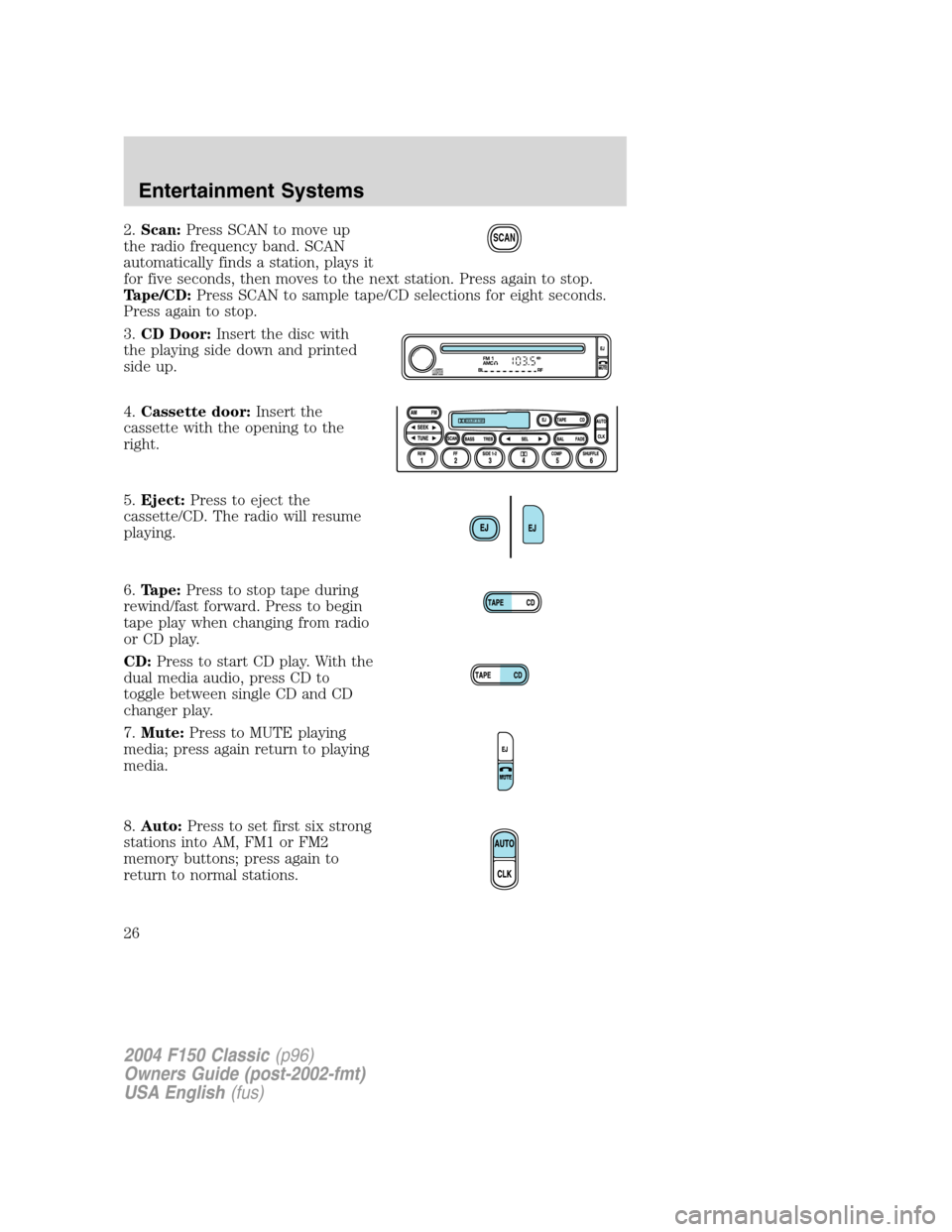 FORD F150 2004 11.G Herritage Owners Manual 2.Scan:Press SCAN to move up
the radio frequency band. SCAN
automatically finds a station, plays it
for five seconds, then moves to the next station. Press again to stop.
Tape/CD:Press SCAN to sample 