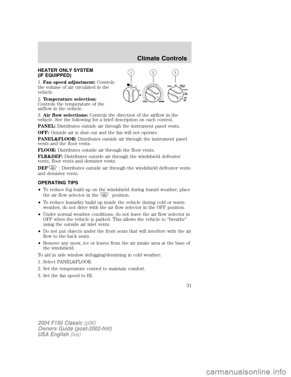 FORD F150 2004 11.G Herritage Owners Manual HEATER ONLY SYSTEM
(IF EQUIPPED)
1.Fan speed adjustment:Controls
the volume of air circulated in the
vehicle.
2.Temperature selection:
Controls the temperature of the
airflow in the vehicle.
3.Air flo FORD F150 2004 11.G Herritage Owners Manual HEATER ONLY SYSTEM
(IF EQUIPPED)
1.Fan speed adjustment:Controls
the volume of air circulated in the
vehicle.
2.Temperature selection:
Controls the temperature of the
airflow in the vehicle.
3.Air flo