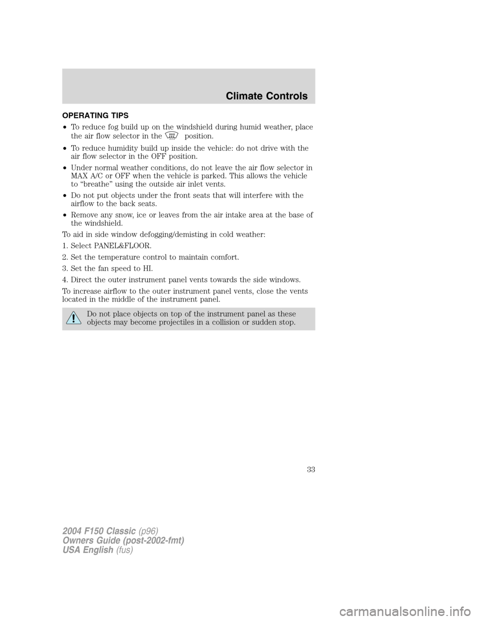 FORD F150 2004 11.G Herritage Owners Manual OPERATING TIPS
•To reduce fog build up on the windshield during humid weather, place
the air flow selector in the
position.
•To reduce humidity build up inside the vehicle: do not drive with the
a FORD F150 2004 11.G Herritage Owners Manual OPERATING TIPS
•To reduce fog build up on the windshield during humid weather, place
the air flow selector in the
position.
•To reduce humidity build up inside the vehicle: do not drive with the
a