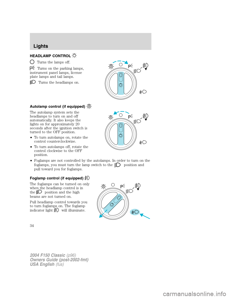 FORD F150 2004 11.G Herritage Owners Manual HEADLAMP CONTROL
Turns the lamps off.
Turns on the parking lamps,
instrument panel lamps, license
plate lamps and tail lamps.
Turns the headlamps on.
Autolamp control (if equipped)
The autolamp system FORD F150 2004 11.G Herritage Owners Manual HEADLAMP CONTROL
Turns the lamps off.
Turns on the parking lamps,
instrument panel lamps, license
plate lamps and tail lamps.
Turns the headlamps on.
Autolamp control (if equipped)
The autolamp system