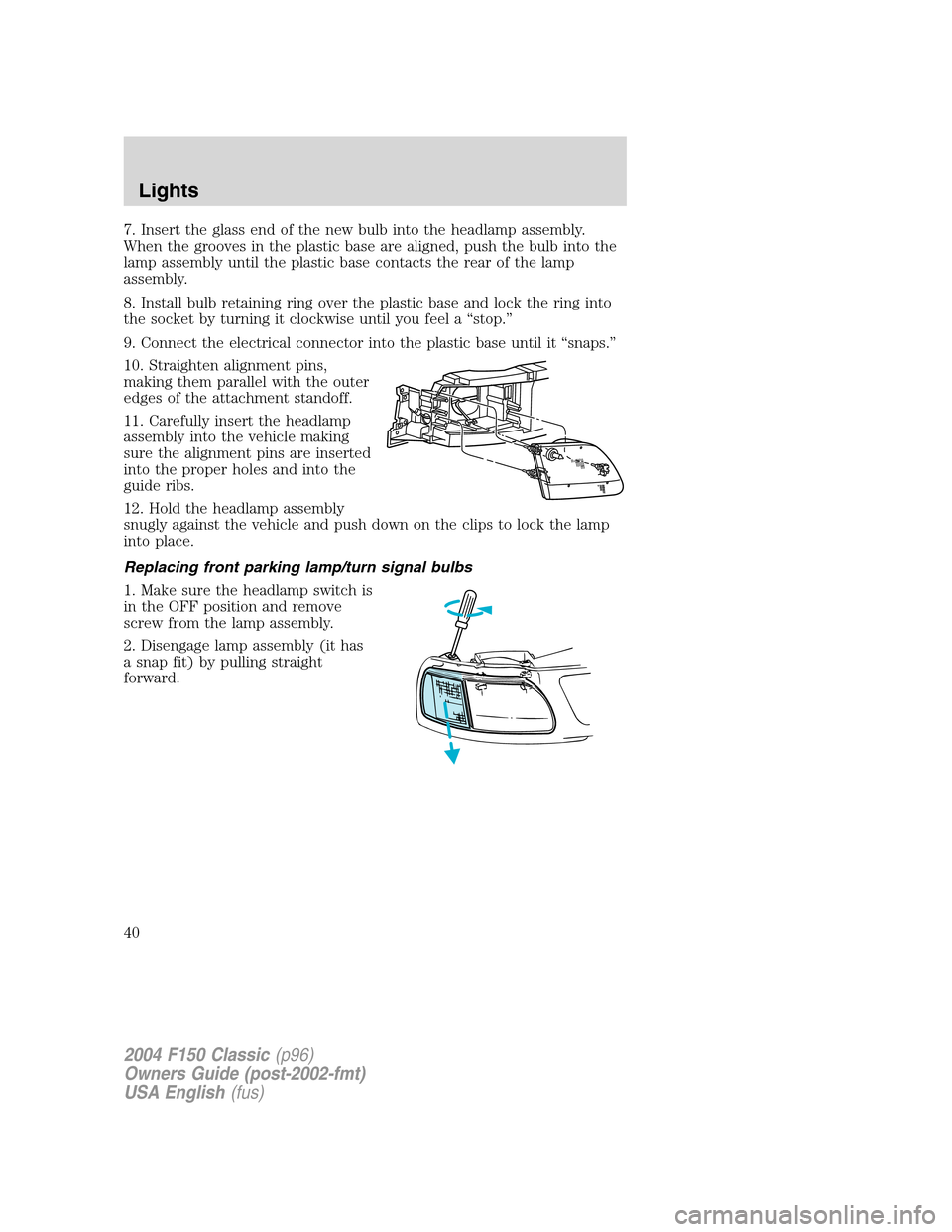 FORD F150 2004 11.G Herritage Owners Manual 7. Insert the glass end of the new bulb into the headlamp assembly.
When the grooves in the plastic base are aligned, push the bulb into the
lamp assembly until the plastic base contacts the rear of t FORD F150 2004 11.G Herritage Owners Manual 7. Insert the glass end of the new bulb into the headlamp assembly.
When the grooves in the plastic base are aligned, push the bulb into the
lamp assembly until the plastic base contacts the rear of t