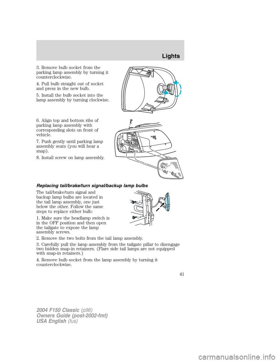 FORD F150 2004 11.G Herritage Owners Manual 3. Remove bulb socket from the
parking lamp assembly by turning it
counterclockwise.
4. Pull bulb straight out of socket
and press in the new bulb.
5. Install the bulb socket into the
lamp assembly by FORD F150 2004 11.G Herritage Owners Manual 3. Remove bulb socket from the
parking lamp assembly by turning it
counterclockwise.
4. Pull bulb straight out of socket
and press in the new bulb.
5. Install the bulb socket into the
lamp assembly by