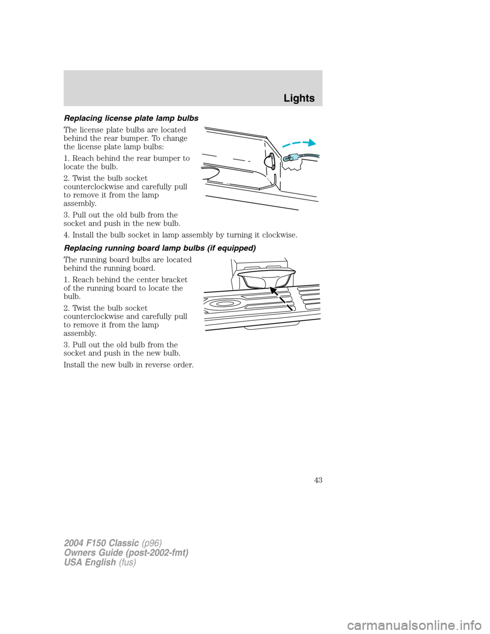 FORD F150 2004 11.G Herritage Owners Manual Replacing license plate lamp bulbs
The license plate bulbs are located
behind the rear bumper. To change
the license plate lamp bulbs:
1. Reach behind the rear bumper to
locate the bulb.
2. Twist the 