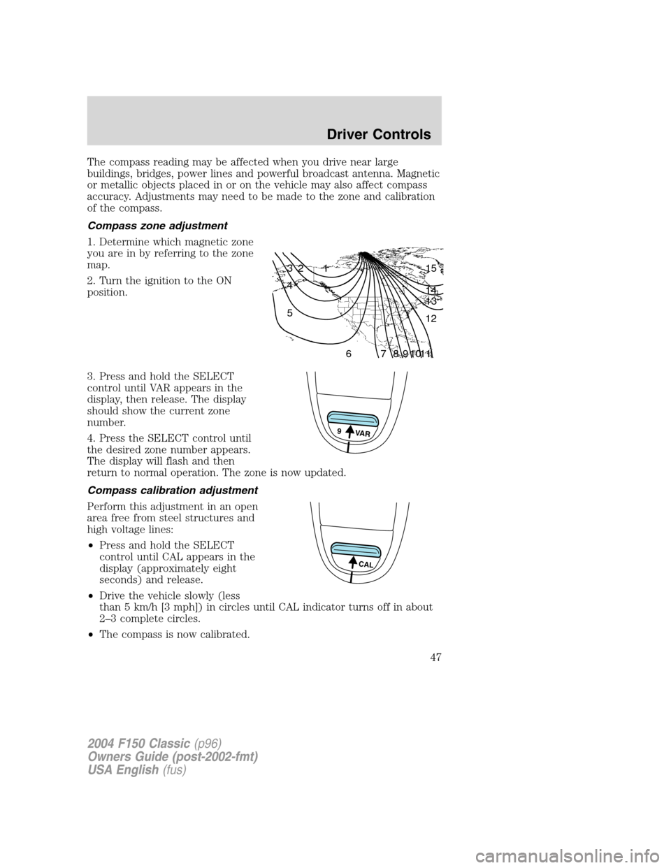 FORD F150 2004 11.G Herritage Owners Manual The compass reading may be affected when you drive near large
buildings, bridges, power lines and powerful broadcast antenna. Magnetic
or metallic objects placed in or on the vehicle may also affect c FORD F150 2004 11.G Herritage Owners Manual The compass reading may be affected when you drive near large
buildings, bridges, power lines and powerful broadcast antenna. Magnetic
or metallic objects placed in or on the vehicle may also affect c