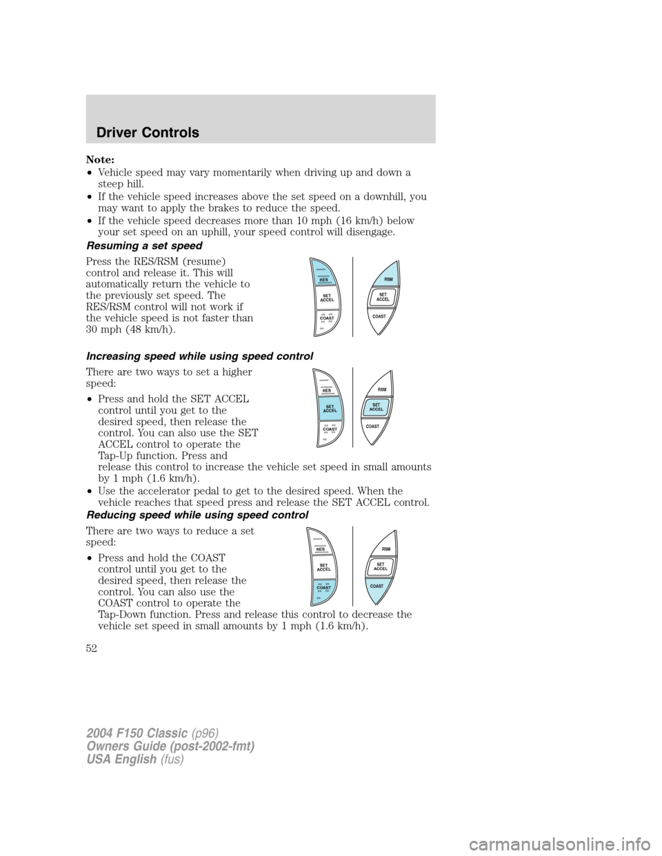 FORD F150 2004 11.G Herritage Owners Manual Note:
•Vehicle speed may vary momentarily when driving up and down a
steep hill.
•If the vehicle speed increases above the set speed on a downhill, you
may want to apply the brakes to reduce the s FORD F150 2004 11.G Herritage Owners Manual Note:
•Vehicle speed may vary momentarily when driving up and down a
steep hill.
•If the vehicle speed increases above the set speed on a downhill, you
may want to apply the brakes to reduce the s