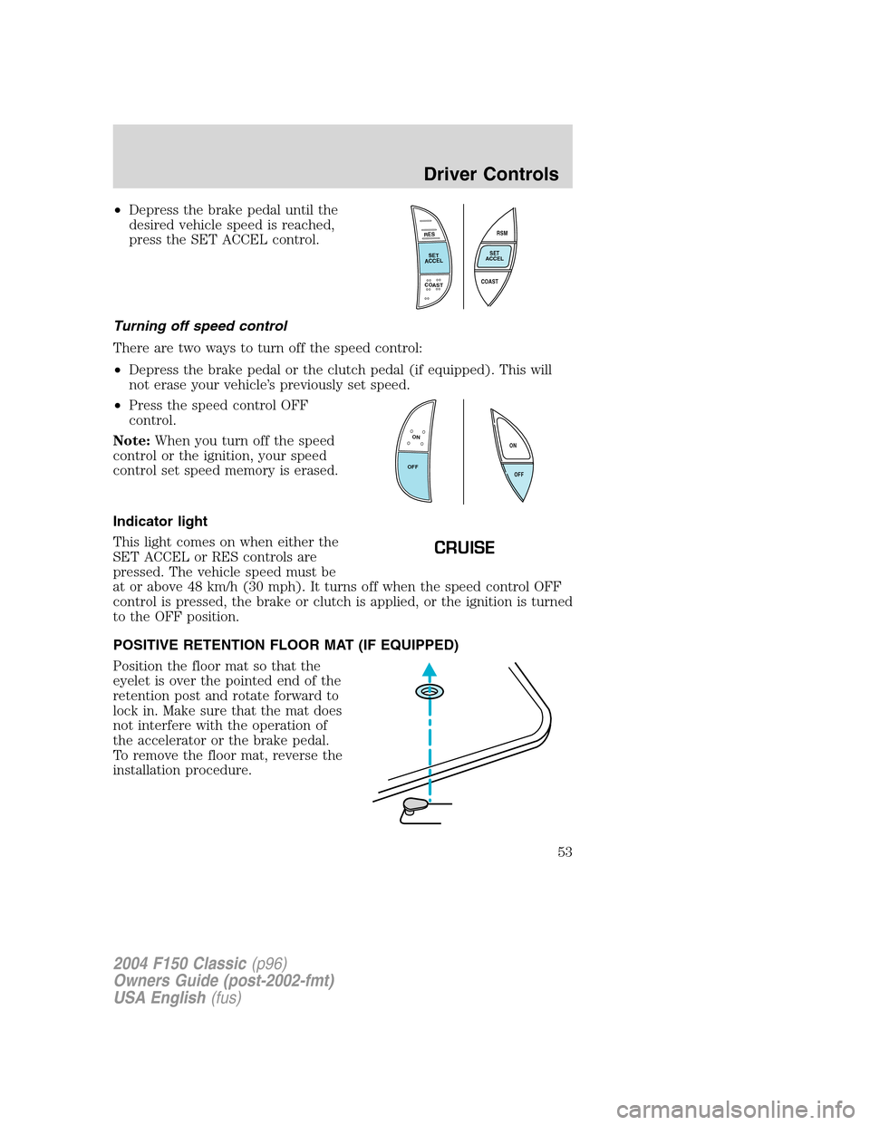 FORD F150 2004 11.G Herritage Owners Manual •Depress the brake pedal until the
desired vehicle speed is reached,
press the SET ACCEL control.
Turning off speed control
There are two ways to turn off the speed control:
•Depress the brake ped FORD F150 2004 11.G Herritage Owners Manual •Depress the brake pedal until the
desired vehicle speed is reached,
press the SET ACCEL control.
Turning off speed control
There are two ways to turn off the speed control:
•Depress the brake ped