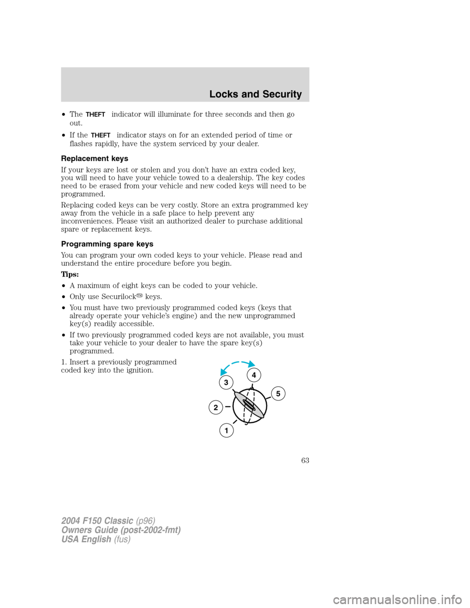 FORD F150 2004 11.G Herritage Owners Manual •TheTHEFTindicator will illuminate for three seconds and then go
out.
•If the
THEFTindicator stays on for an extended period of time or
flashes rapidly, have the system serviced by your dealer.
Re FORD F150 2004 11.G Herritage Owners Manual •TheTHEFTindicator will illuminate for three seconds and then go
out.
•If the
THEFTindicator stays on for an extended period of time or
flashes rapidly, have the system serviced by your dealer.
Re