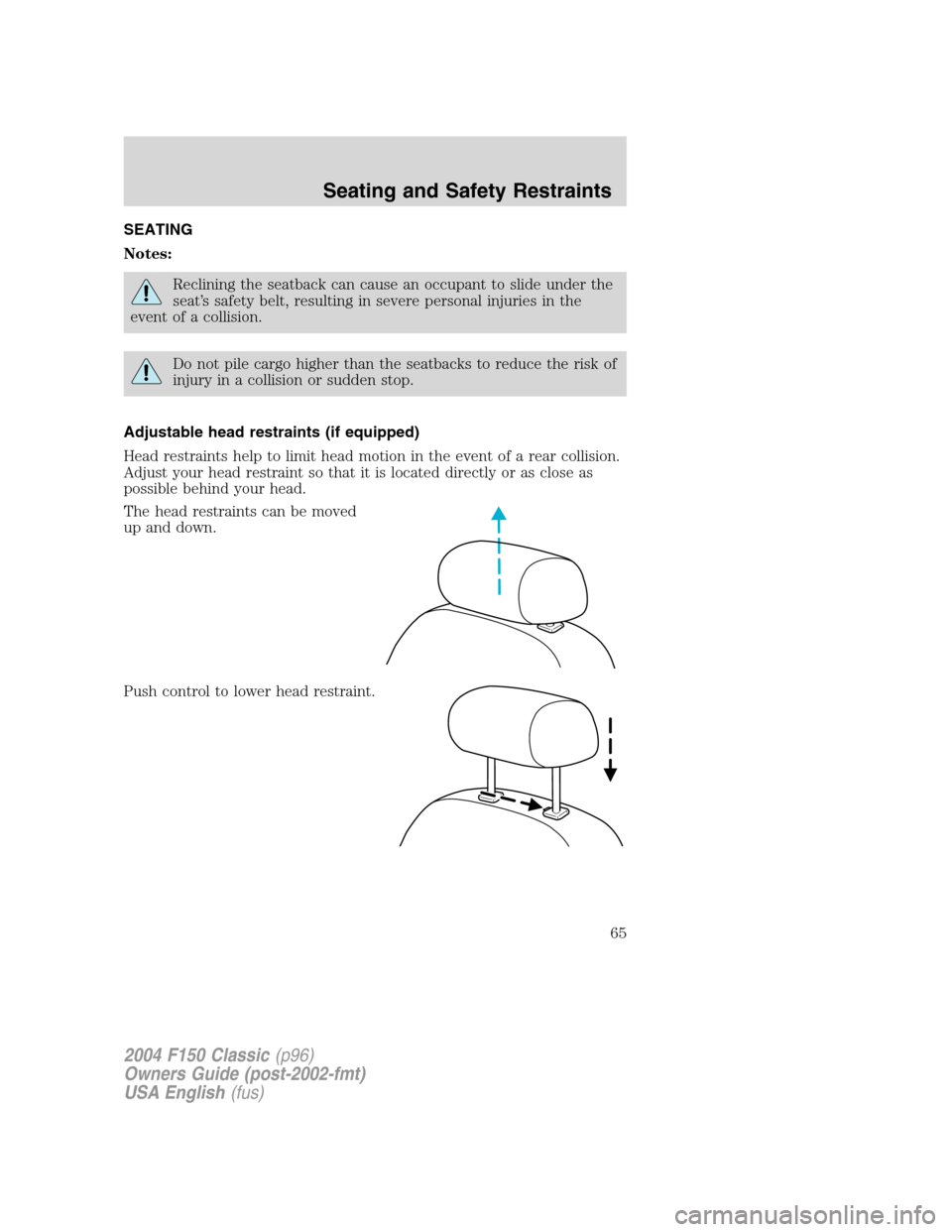 FORD F150 2004 11.G Herritage Owners Manual SEATING
Notes:
Reclining the seatback can cause an occupant to slide under the
seat’s safety belt, resulting in severe personal injuries in the
event of a collision.
Do not pile cargo higher than th