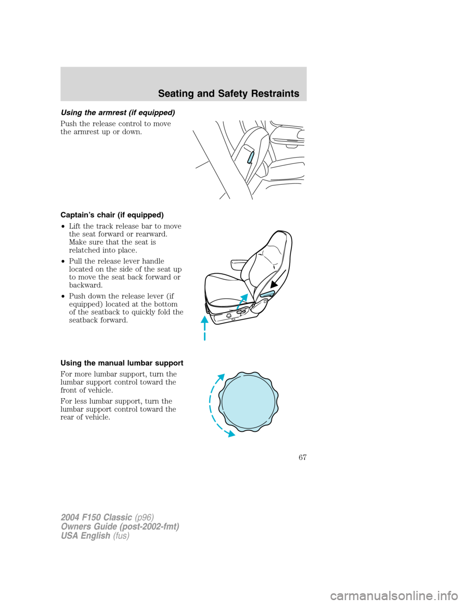 FORD F150 2004 11.G Herritage Owners Manual Using the armrest (if equipped)
Push the release control to move
the armrest up or down.
Captain’s chair (if equipped)
•Lift the track release bar to move
the seat forward or rearward.
Make sure t