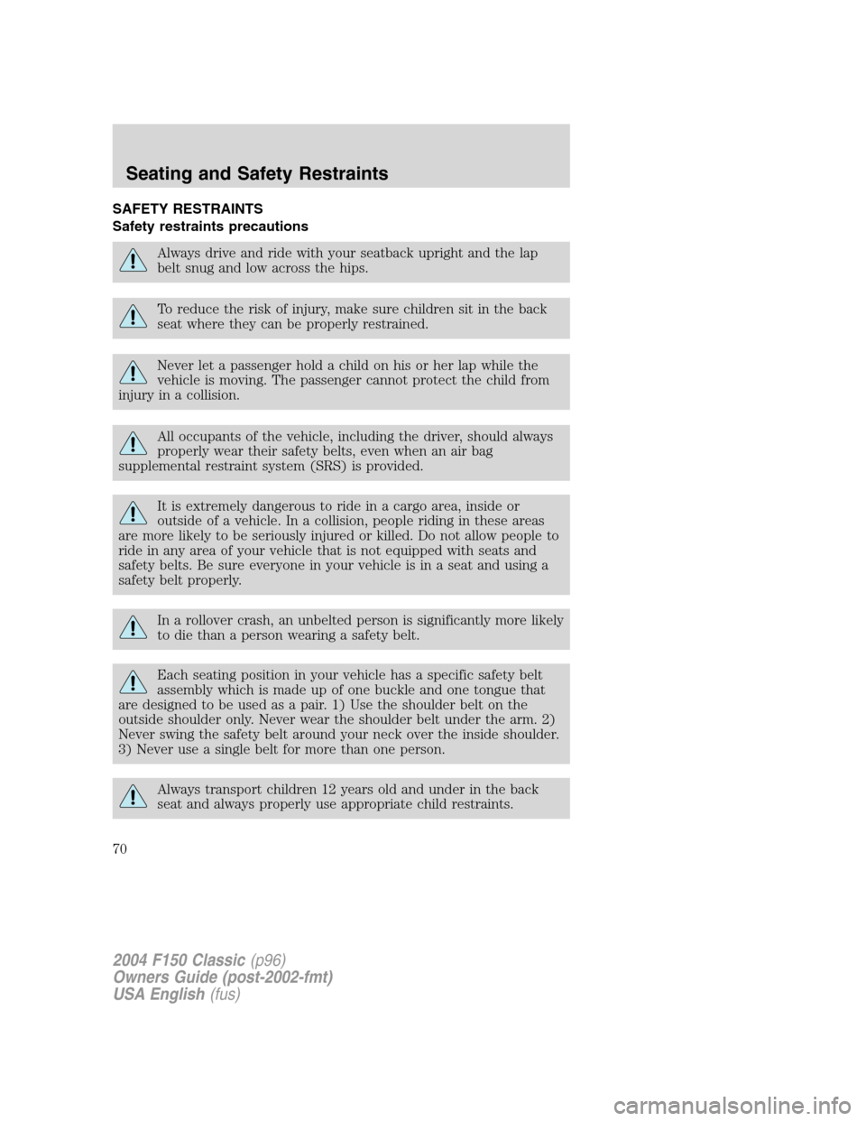 FORD F150 2004 11.G Herritage Owners Manual SAFETY RESTRAINTS
Safety restraints precautions
Always drive and ride with your seatback upright and the lap
belt snug and low across the hips.
To reduce the risk of injury, make sure children sit in FORD F150 2004 11.G Herritage Owners Manual SAFETY RESTRAINTS
Safety restraints precautions
Always drive and ride with your seatback upright and the lap
belt snug and low across the hips.
To reduce the risk of injury, make sure children sit in