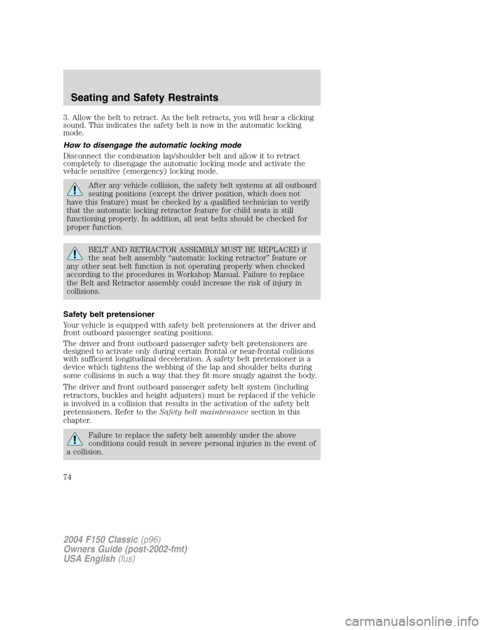 FORD F150 2004 11.G Herritage Owners Manual 3. Allow the belt to retract. As the belt retracts, you will hear a clicking
sound. This indicates the safety belt is now in the automatic locking
mode.
How to disengage the automatic locking mode
Dis FORD F150 2004 11.G Herritage Owners Manual 3. Allow the belt to retract. As the belt retracts, you will hear a clicking
sound. This indicates the safety belt is now in the automatic locking
mode.
How to disengage the automatic locking mode
Dis