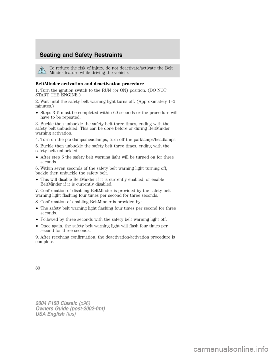 FORD F150 2004 11.G Herritage Owners Manual To reduce the risk of injury, do not deactivate/activate the Belt
Minder feature while driving the vehicle.
BeltMinder activation and deactivation procedure
1. Turn the ignition switch to the RUN (or FORD F150 2004 11.G Herritage Owners Manual To reduce the risk of injury, do not deactivate/activate the Belt
Minder feature while driving the vehicle.
BeltMinder activation and deactivation procedure
1. Turn the ignition switch to the RUN (or
