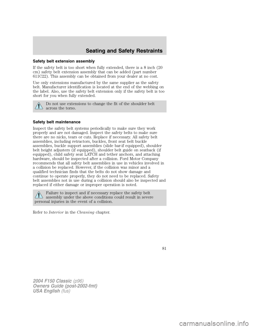 FORD F150 2004 11.G Herritage Owners Manual Safety belt extension assembly
If the safety belt is too short when fully extended, there is a 8 inch (20
cm) safety belt extension assembly that can be added (part number
611C22). This assembly can b FORD F150 2004 11.G Herritage Owners Manual Safety belt extension assembly
If the safety belt is too short when fully extended, there is a 8 inch (20
cm) safety belt extension assembly that can be added (part number
611C22). This assembly can b