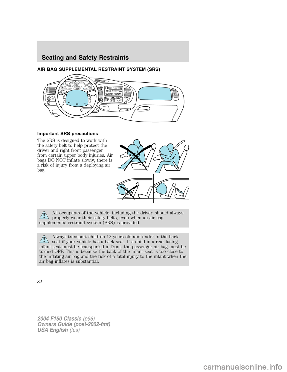 FORD F150 2004 11.G Herritage Owners Manual AIR BAG SUPPLEMENTAL RESTRAINT SYSTEM (SRS)
Important SRS precautions
The SRS is designed to work with
the safety belt to help protect the
driver and right front passenger
from certain upper body inju