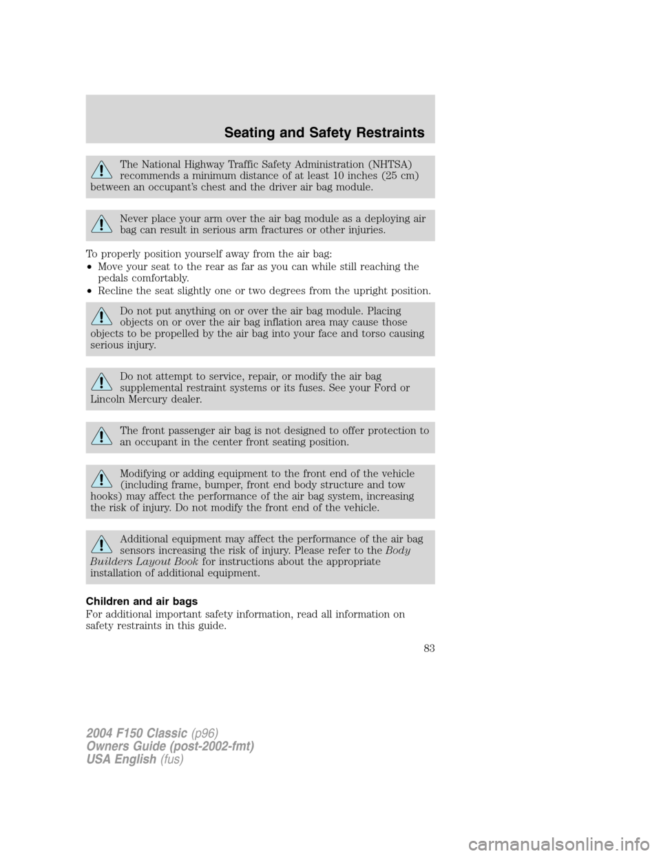 FORD F150 2004 11.G Herritage Owners Manual The National Highway Traffic Safety Administration (NHTSA)
recommends a minimum distance of at least 10 inches (25 cm)
between an occupant’s chest and the driver air bag module.
Never place your arm FORD F150 2004 11.G Herritage Owners Manual The National Highway Traffic Safety Administration (NHTSA)
recommends a minimum distance of at least 10 inches (25 cm)
between an occupant’s chest and the driver air bag module.
Never place your arm