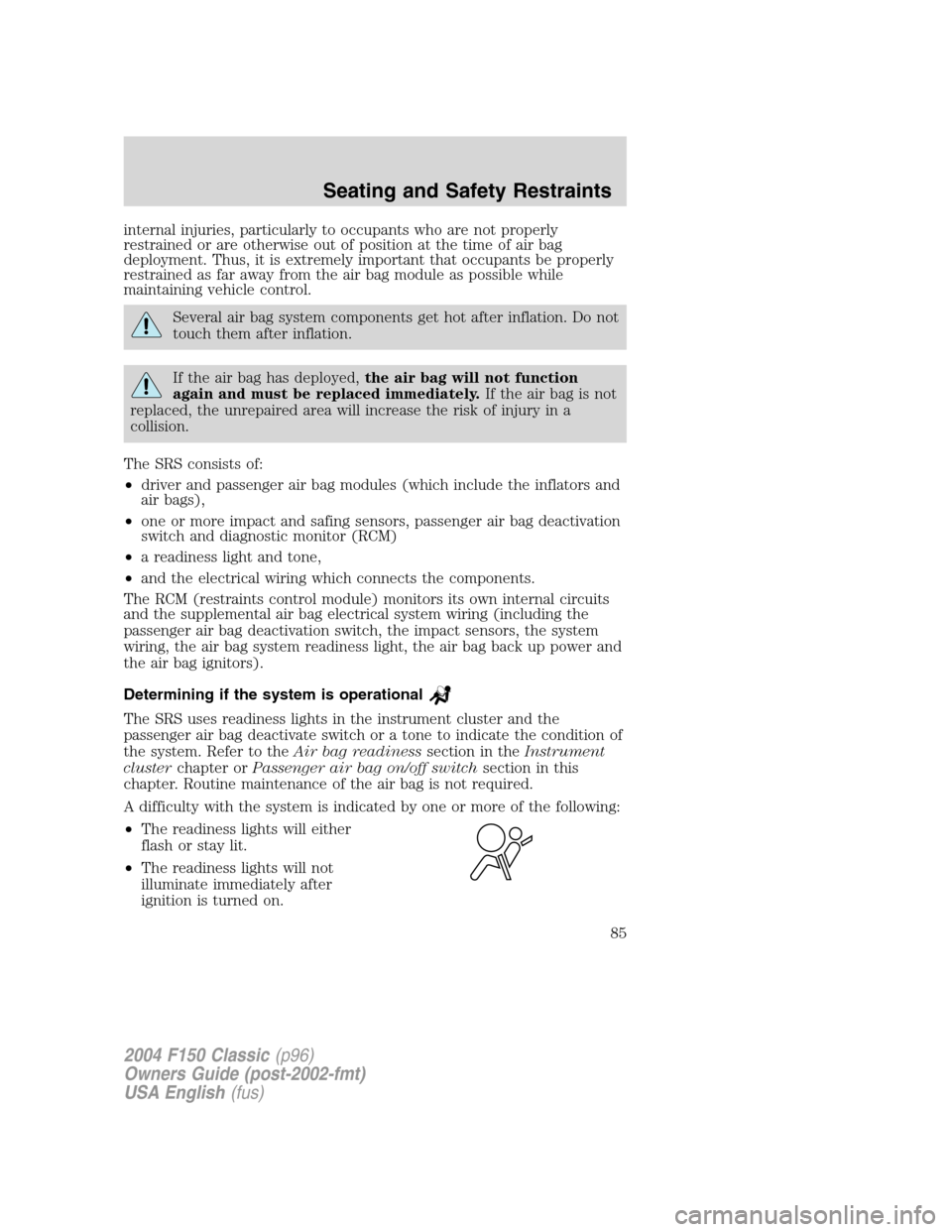 FORD F150 2004 11.G Herritage Owners Manual internal injuries, particularly to occupants who are not properly
restrained or are otherwise out of position at the time of air bag
deployment. Thus, it is extremely important that occupants be prope FORD F150 2004 11.G Herritage Owners Manual internal injuries, particularly to occupants who are not properly
restrained or are otherwise out of position at the time of air bag
deployment. Thus, it is extremely important that occupants be prope