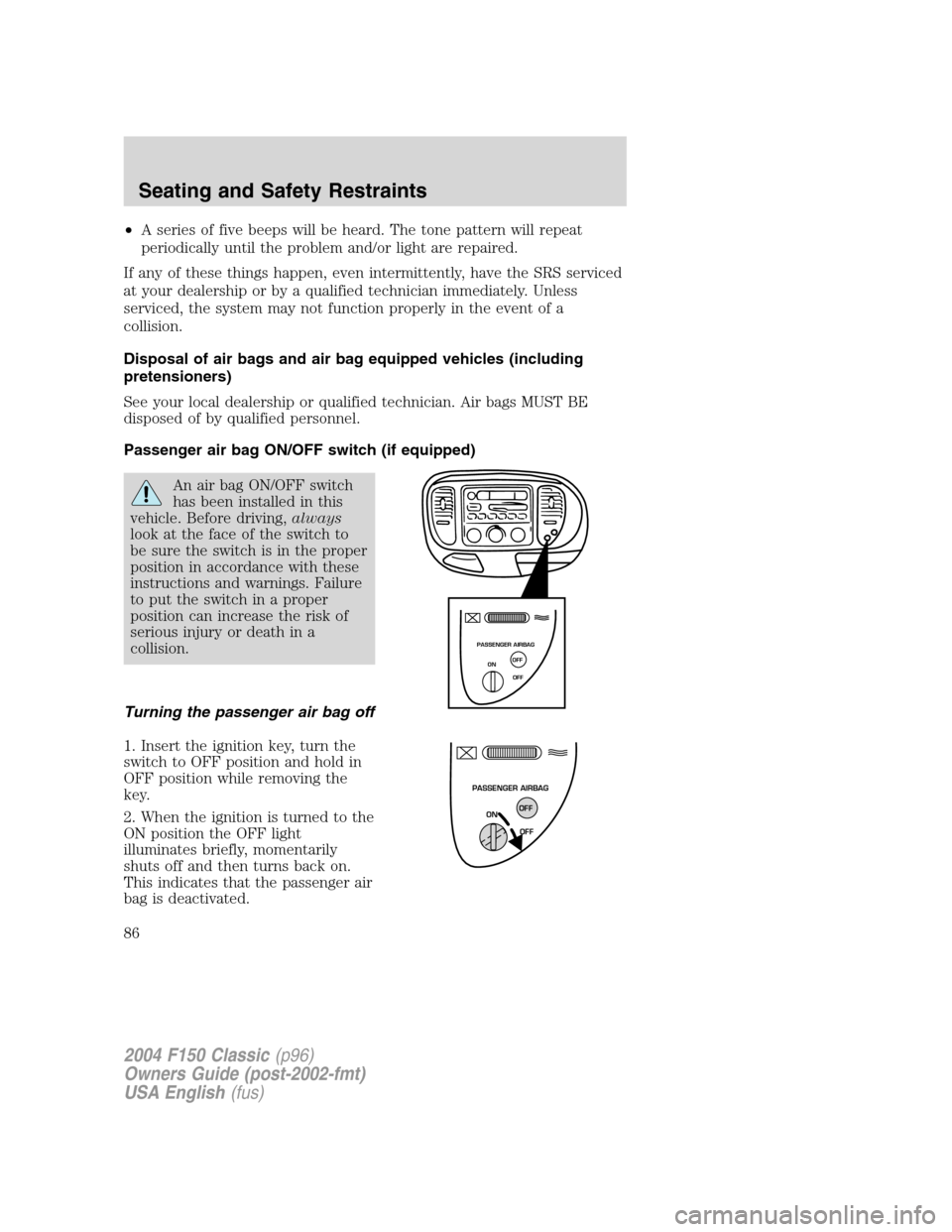 FORD F150 2004 11.G Herritage Owners Manual •A series of five beeps will be heard. The tone pattern will repeat
periodically until the problem and/or light are repaired.
If any of these things happen, even intermittently, have the SRS service FORD F150 2004 11.G Herritage Owners Manual •A series of five beeps will be heard. The tone pattern will repeat
periodically until the problem and/or light are repaired.
If any of these things happen, even intermittently, have the SRS service
