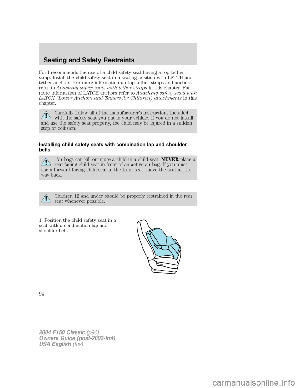 FORD F150 2004 11.G Herritage Owners Manual Ford recommends the use of a child safety seat having a top tether
strap. Install the child safety seat in a seating position with LATCH and
tether anchors. For more information on top tether straps a FORD F150 2004 11.G Herritage Owners Manual Ford recommends the use of a child safety seat having a top tether
strap. Install the child safety seat in a seating position with LATCH and
tether anchors. For more information on top tether straps a