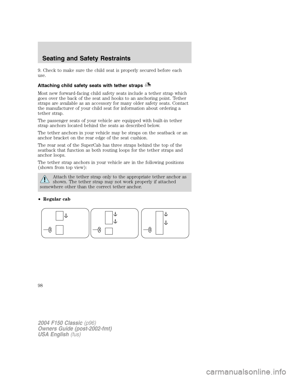 FORD F150 2004 11.G Herritage Owners Manual 9. Check to make sure the child seat is properly secured before each
use.
Attaching child safety seats with tether straps
Most new forward-facing child safety seats include a tether strap which
goes o FORD F150 2004 11.G Herritage Owners Manual 9. Check to make sure the child seat is properly secured before each
use.
Attaching child safety seats with tether straps
Most new forward-facing child safety seats include a tether strap which
goes o