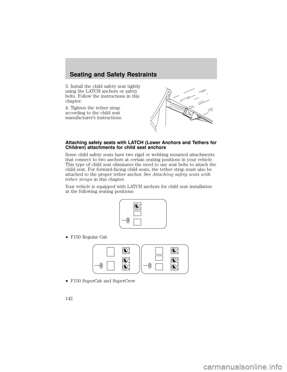FORD F150 2004 11.G Owners Manual 3. Install the child safety seat tightly
using the LATCH anchors or safety
belts. Follow the instructions in this
chapter.
4. Tighten the tether strap
according to the child seat
manufacturers instru