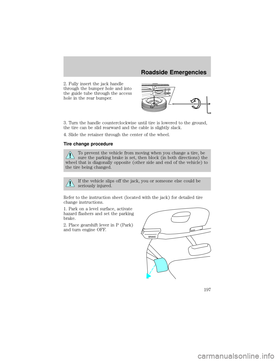 FORD F150 2004 11.G Owners Manual 2. Fully insert the jack handle
through the bumper hole and into
the guide tube through the access
hole in the rear bumper.
3. Turn the handle counterclockwise until tire is lowered to the ground,
the